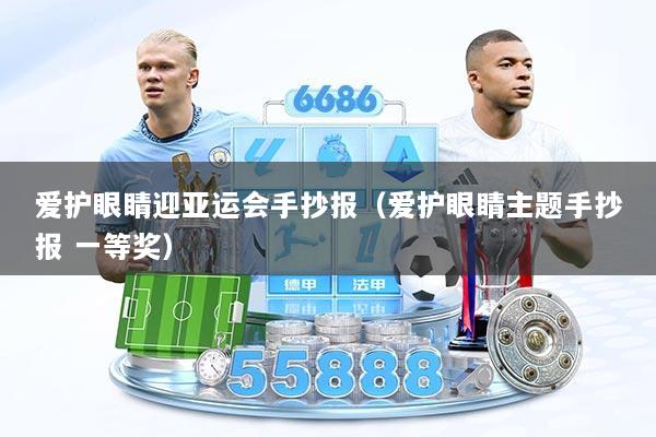 详细阅读:爱护眼睛迎亚运会手抄报(爱护眼睛主题手抄报 一等奖) 爱护眼睛迎亚运会手抄报(爱护眼睛主题手抄报 一等奖)