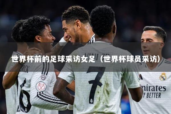 世界杯前的足球采访女足（世界杯球员采访）