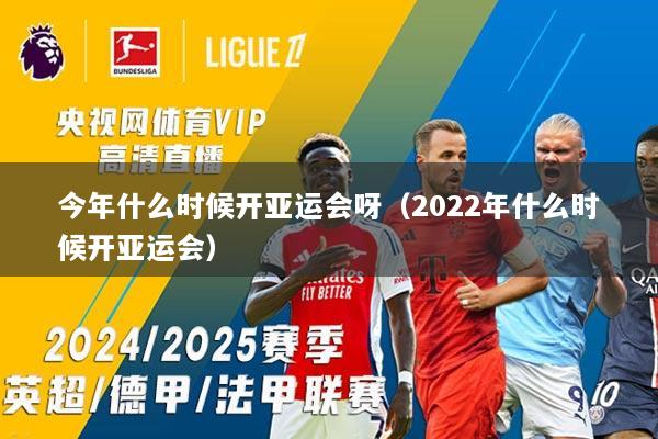 今年什么时候开亚运会呀（2022年什么时候开亚运会）