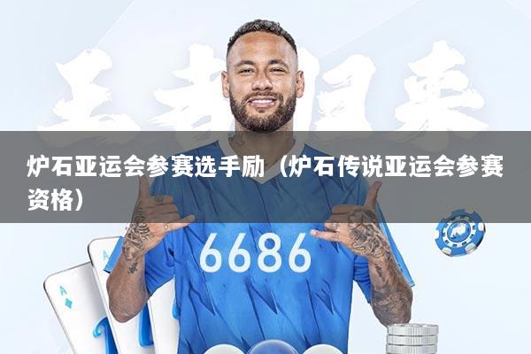 炉石亚运会参赛选手励（炉石传说亚运会参赛资格）