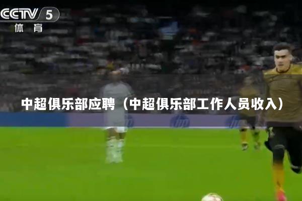 中超俱乐部应聘（中超俱乐部工作人员收入）
