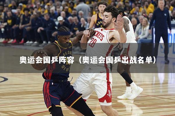 奥运会国乒阵容（奥运会国乒出战名单）