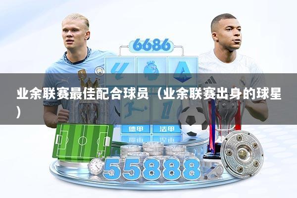 业余联赛最佳配合球员（业余联赛出身的球星）