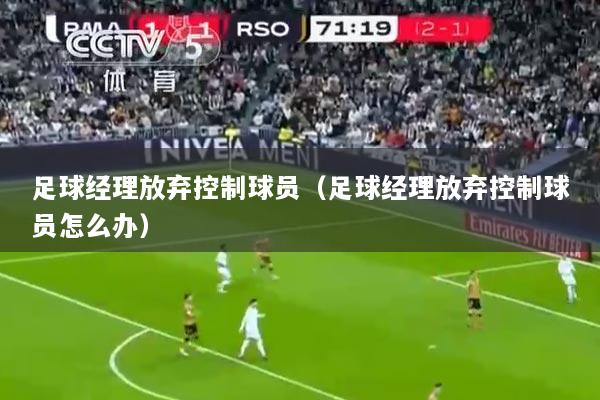 足球经理放弃控制球员（足球经理放弃控制球员怎么办）