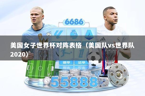 美国女子世界杯对阵表格（美国队vs世界队2020）