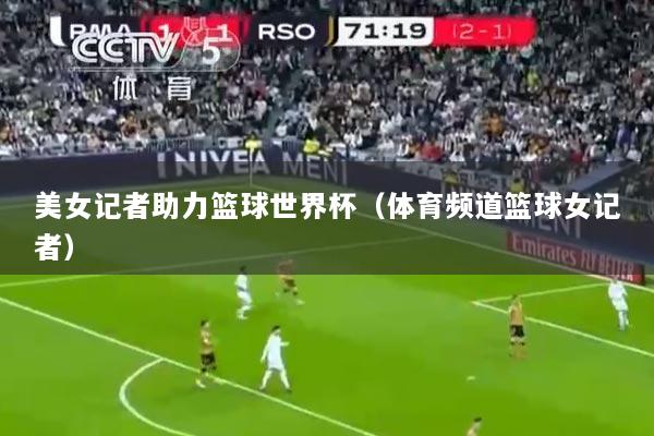 美女记者助力篮球世界杯（体育频道篮球女记者）