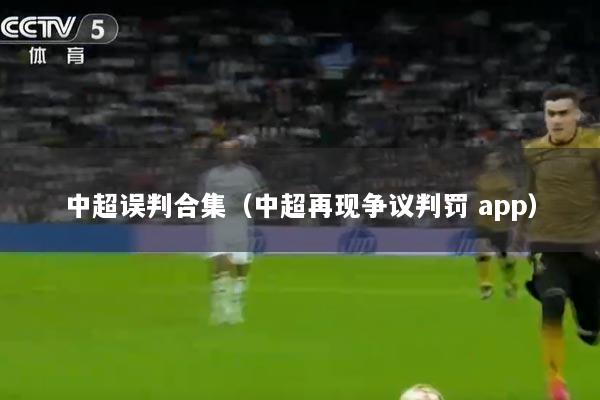 中超误判合集（中超再现争议判罚 app）