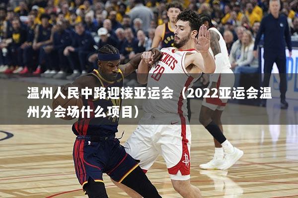 温州人民中路迎接亚运会（2022亚运会温州分会场什么项目）