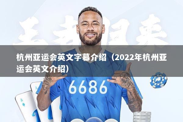 杭州亚运会英文字幕介绍（2022年杭州亚运会英文介绍）