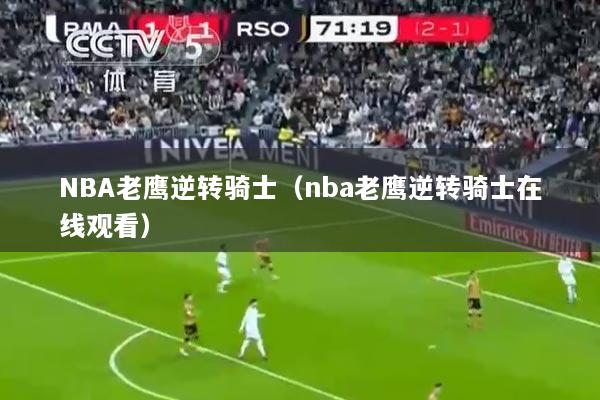NBA老鹰逆转骑士（nba老鹰逆转骑士在线观看）