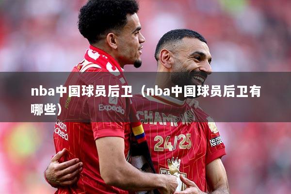 nba中国球员后卫（nba中国球员后卫有哪些）