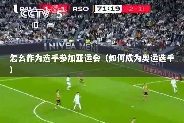 怎么作为选手参加亚运会（如何成为奥运选手）