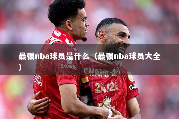 最强nba球员是什么（最强nba球员大全）