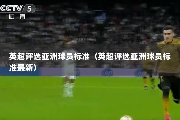 英超评选亚洲球员标准（英超评选亚洲球员标准最新）