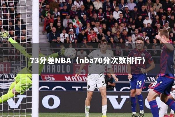 73分差NBA（nba70分次数排行）
