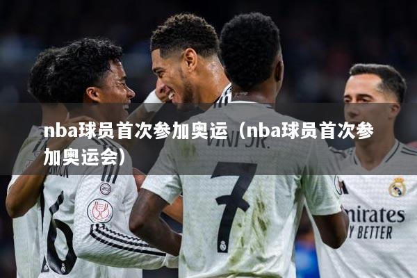详细阅读:nba球员首次参加奥运(nba球员首次参加奥运会) nba球员首次参加奥运(nba球员首次参加奥运会)