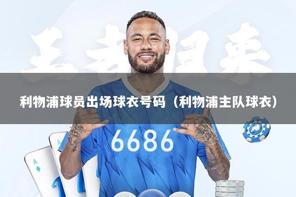 利物浦球员出场球衣号码（利物浦主队球衣）