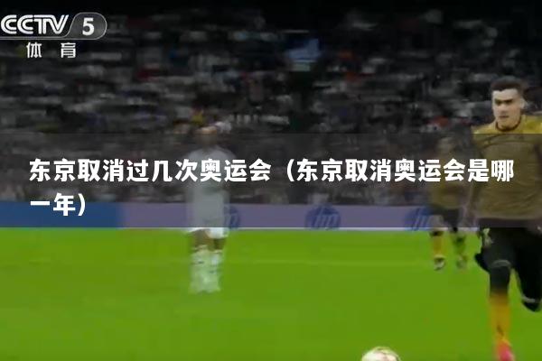 东京取消过几次奥运会（东京取消奥运会是哪一年）