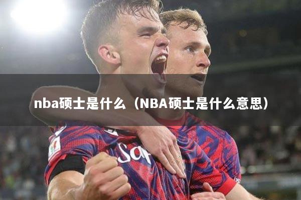 nba硕士是什么（NBA硕士是什么意思）