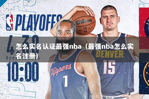 怎么实名认证最强nba（最强nba怎么实名注册）