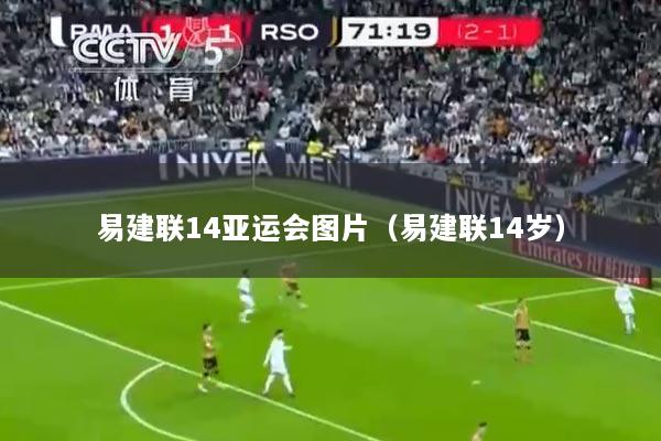 易建联14亚运会图片（易建联14岁）