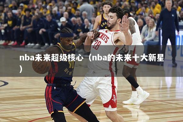 nba未来超级核心（nba的未来十大新星）