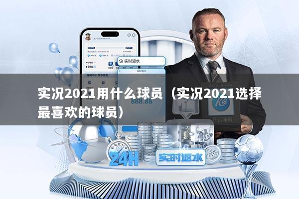 实况2021用什么球员（实况2021选择最喜欢的球员）